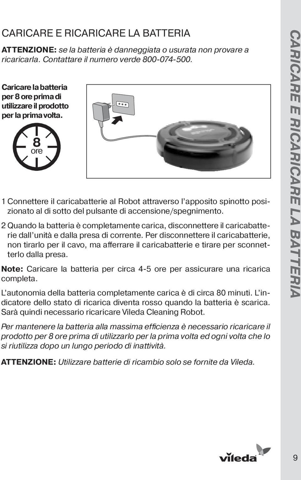 8 ore 1 Connettere il caricabatterie al Robot attraverso l apposito spinotto posizionato al di sotto del pulsante di accensione/spegnimento.