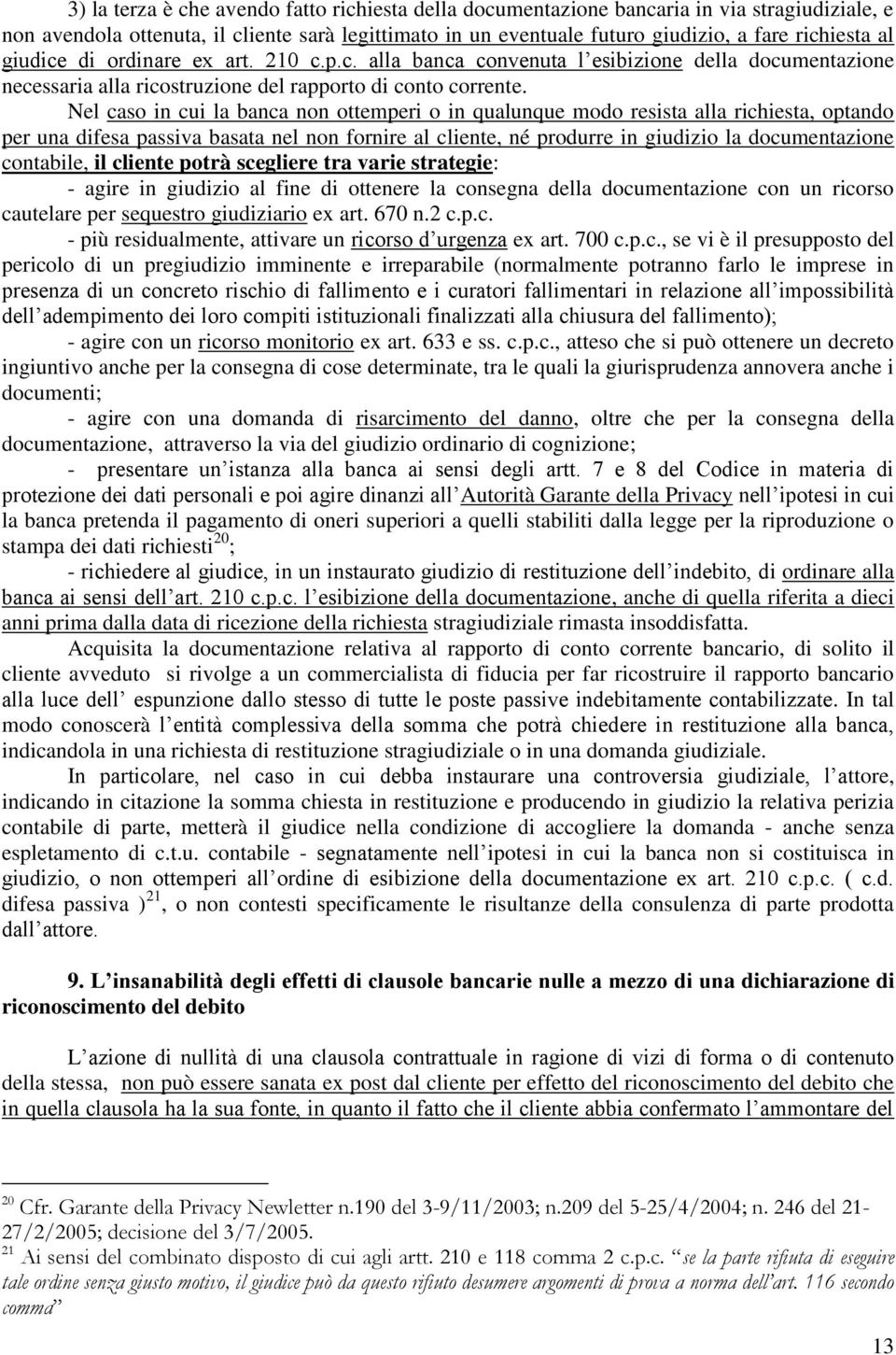 Nel caso in cui la banca non ottemperi o in qualunque modo resista alla richiesta, optando per una difesa passiva basata nel non fornire al cliente, né produrre in giudizio la documentazione