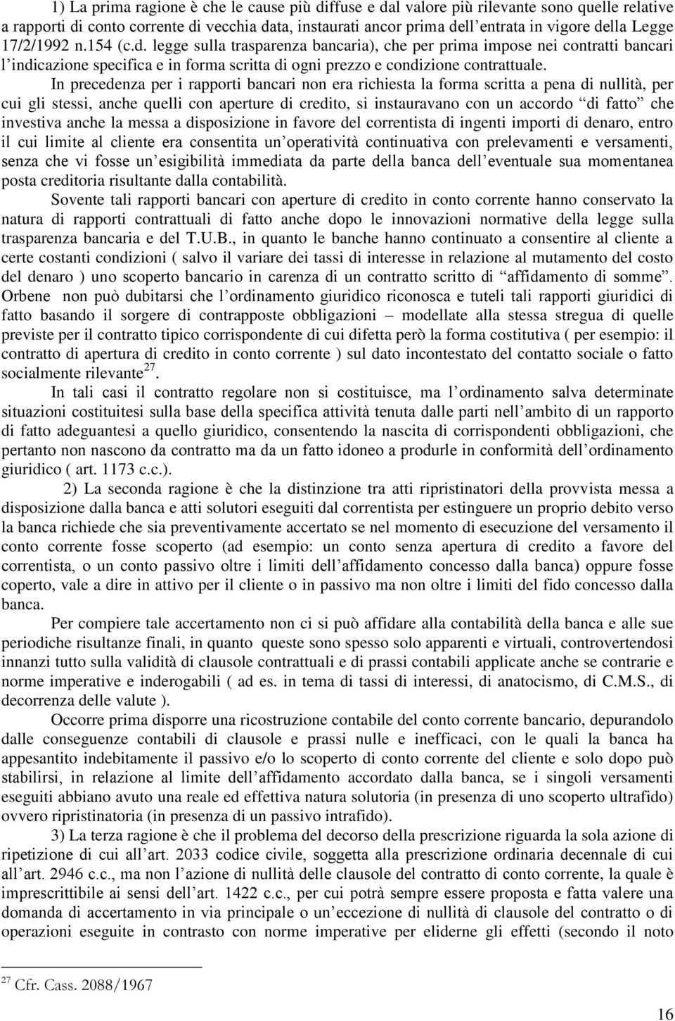 In precedenza per i rapporti bancari non era richiesta la forma scritta a pena di nullità, per cui gli stessi, anche quelli con aperture di credito, si instauravano con un accordo di fatto che