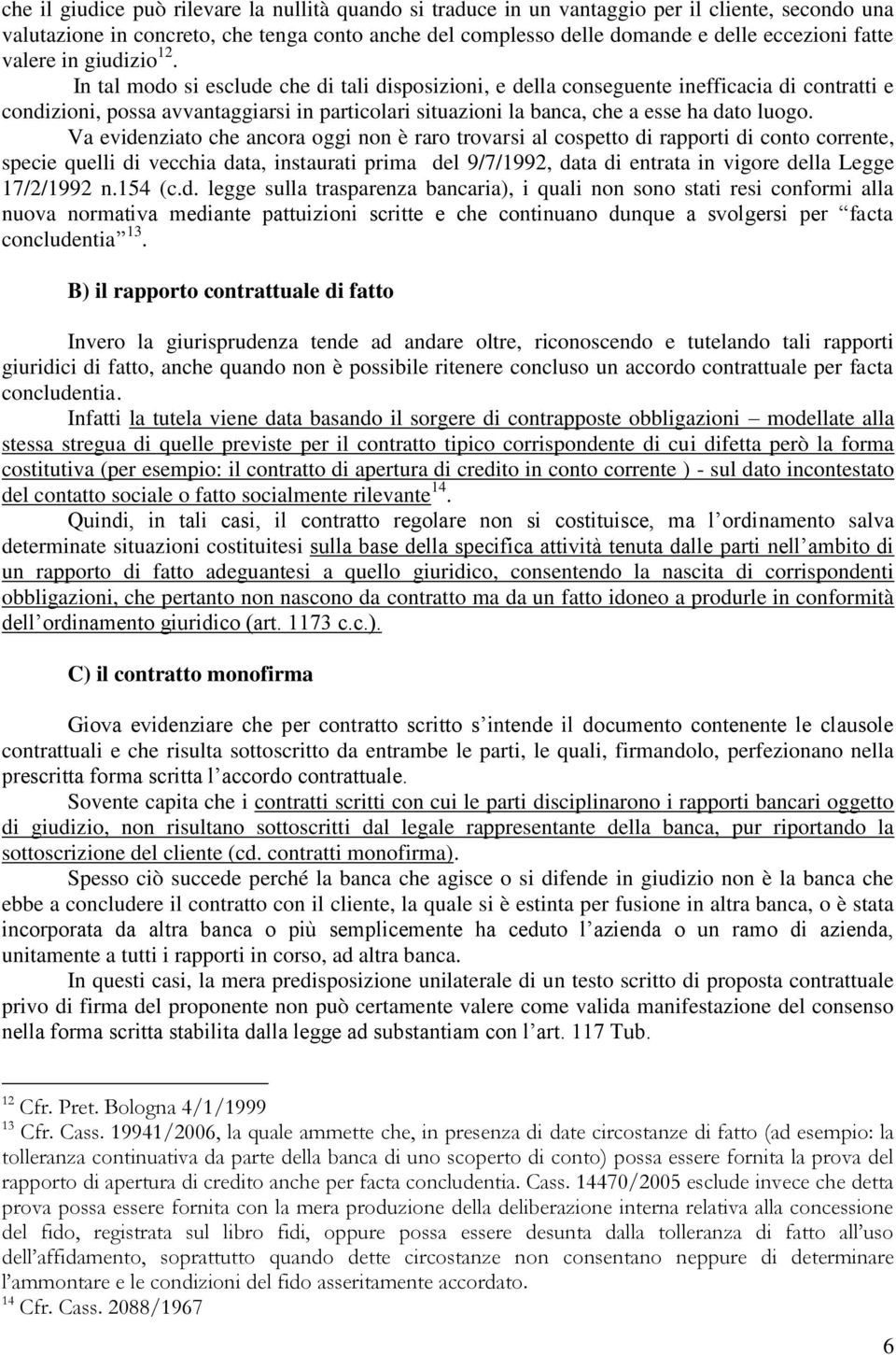 In tal modo si esclude che di tali disposizioni, e della conseguente inefficacia di contratti e condizioni, possa avvantaggiarsi in particolari situazioni la banca, che a esse ha dato luogo.