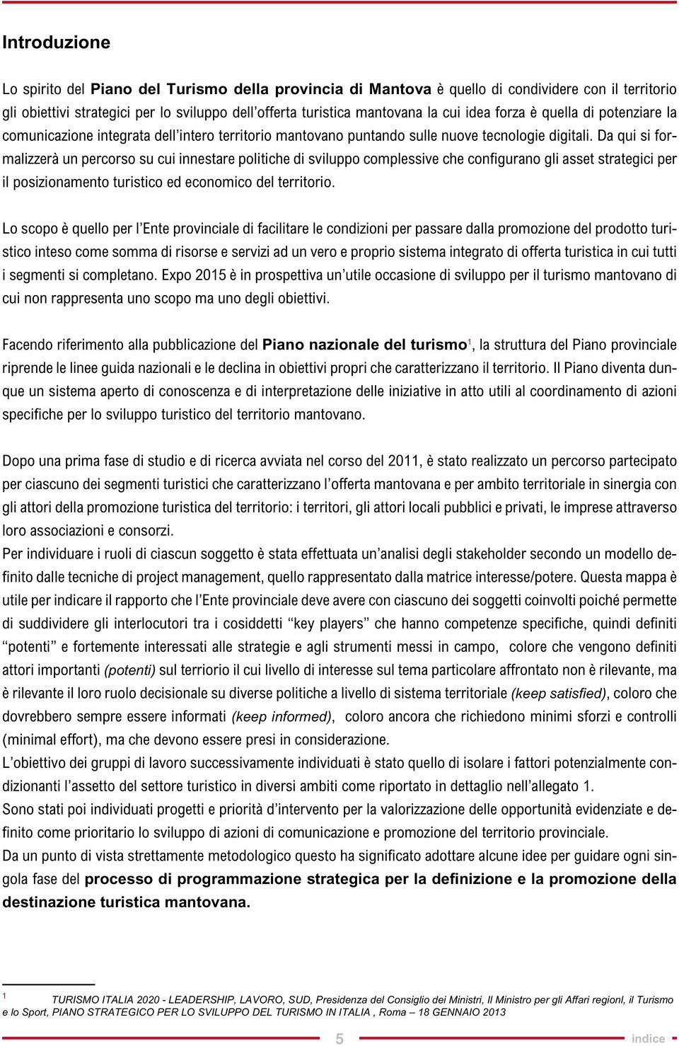 Da qui si formalizzerà un percorso su cui innestare politiche di sviluppo complessive che configurano gli asset strategici per il posizionamento turistico ed economico del territorio.