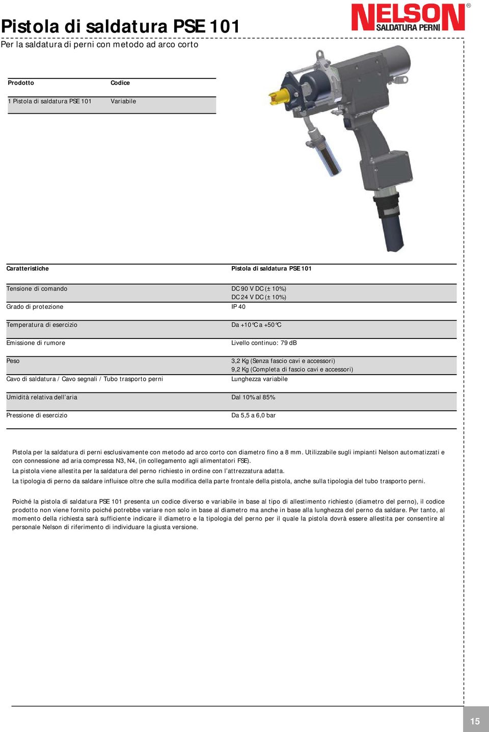 accessori) 9,2 Kg (Completa di fascio cavi e accessori) Lunghezza variabile Umidità relativa dell aria Dal 10% al 85% Pressione di esercizio Da 5,5 a 6,0 bar Pistola per la saldatura di perni