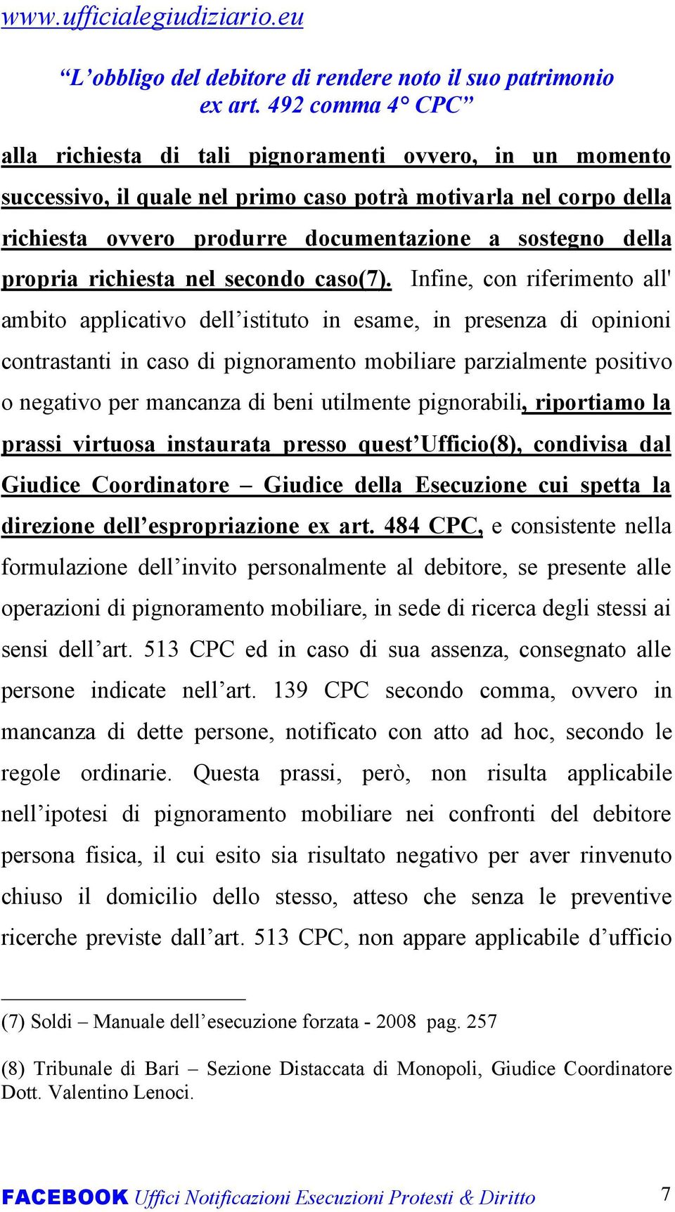 Infine, con riferimento all' ambito applicativo dell istituto in esame, in presenza di opinioni contrastanti in caso di pignoramento mobiliare parzialmente positivo o negativo per mancanza di beni