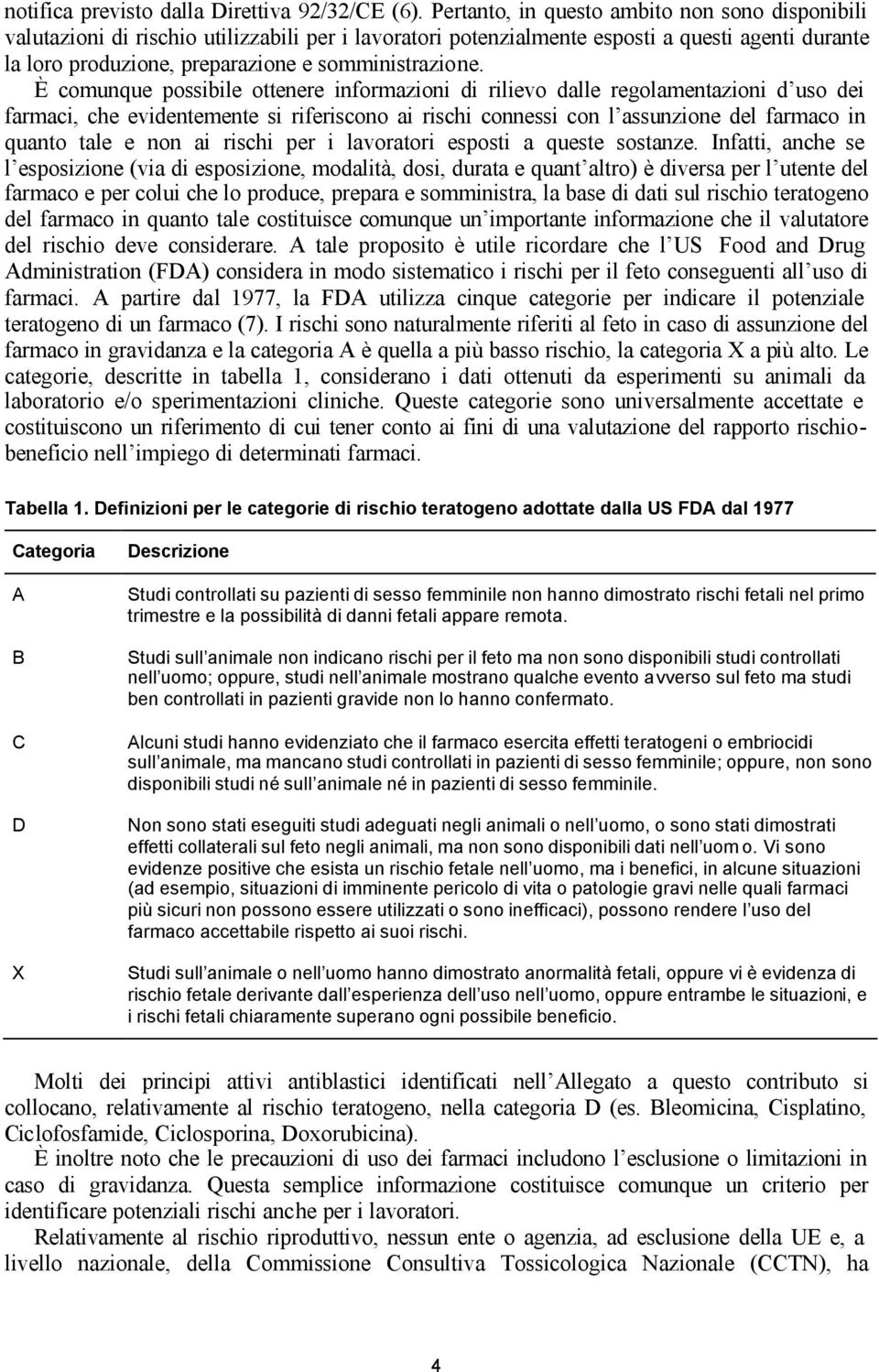 È comunque possibile ottenere informazioni di rilievo dalle regolamentazioni d uso dei farmaci, che evidentemente si riferiscono ai rischi connessi con l assunzione del farmaco in quanto tale e non