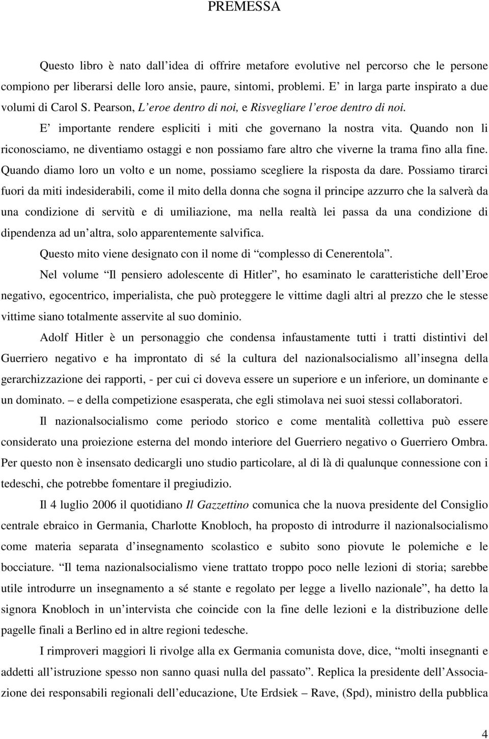 Quando non li riconosciamo, ne diventiamo ostaggi e non possiamo fare altro che viverne la trama fino alla fine. Quando diamo loro un volto e un nome, possiamo scegliere la risposta da dare.