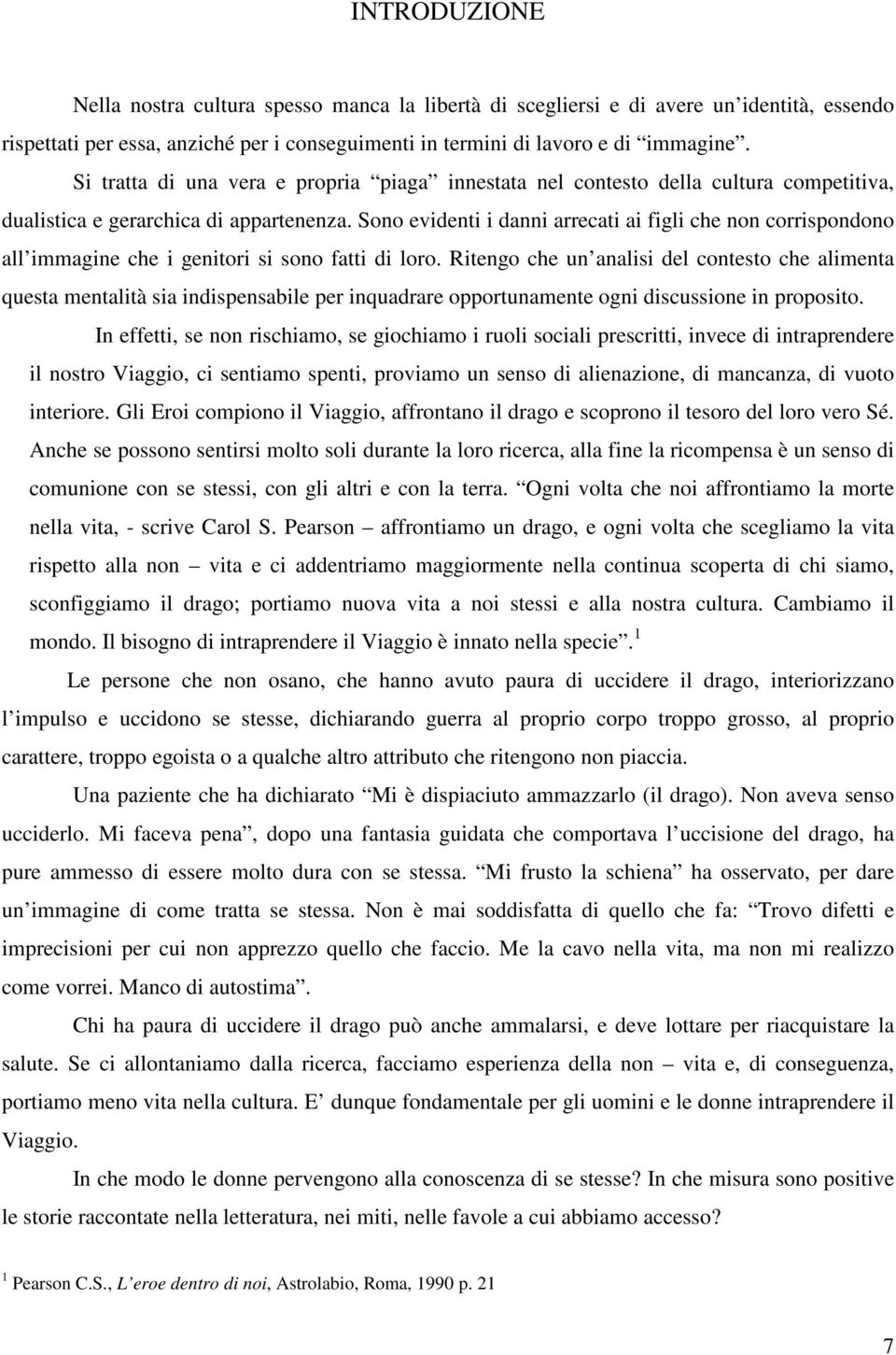 Sono evidenti i danni arrecati ai figli che non corrispondono all immagine che i genitori si sono fatti di loro.