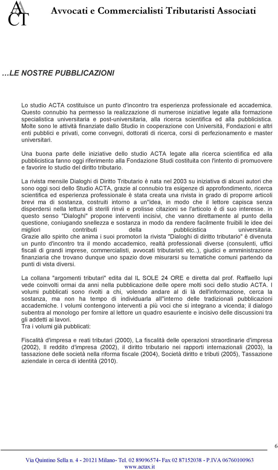 Molte sono le attività finanziate dallo Studio in cooperazione con Università, Fondazioni e altri enti pubblici e privati, come convegni, dottorati di ricerca, corsi di perfezionamento e master