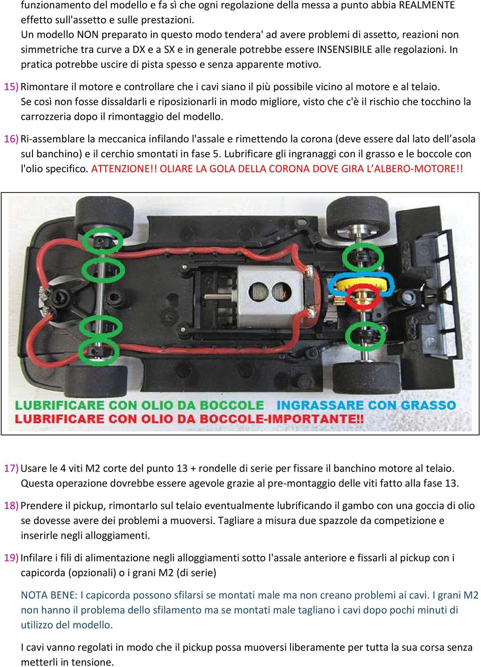 In pratica potrebbe uscire di pista spesso e senza apparente motivo. 15) Rimontare il motore e controllare che i cavi siano il più possibile vicino al motore e al telaio.