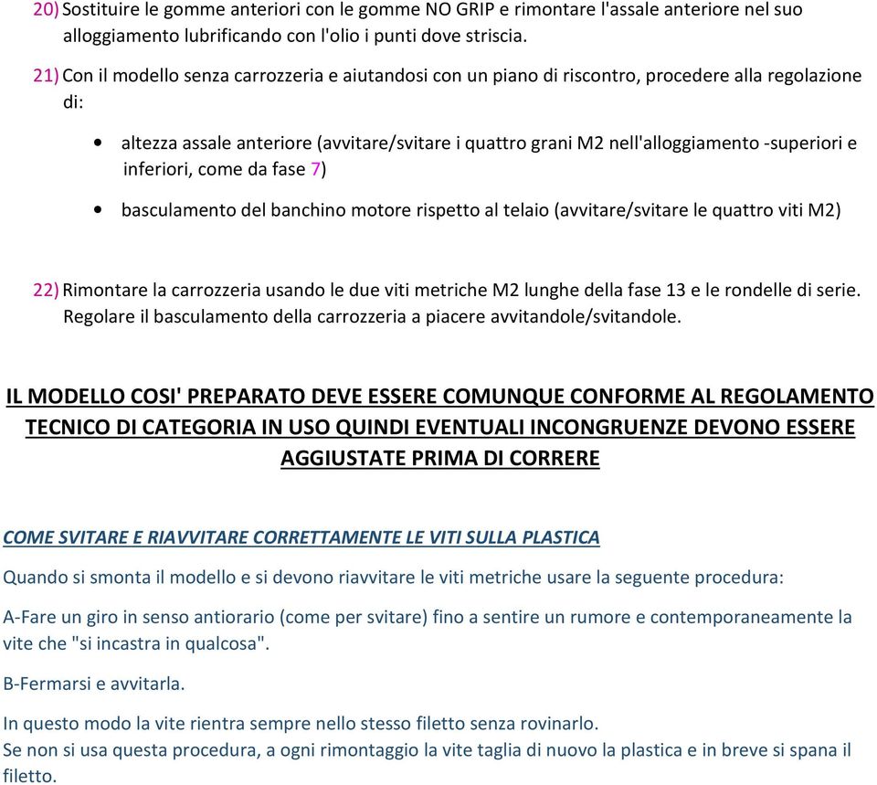 e inferiori, come da fase 7) basculamento del banchino motore rispetto al telaio (avvitare/svitare le quattro viti M2) 22) Rimontare la carrozzeria usando le due viti metriche M2 lunghe della fase 13