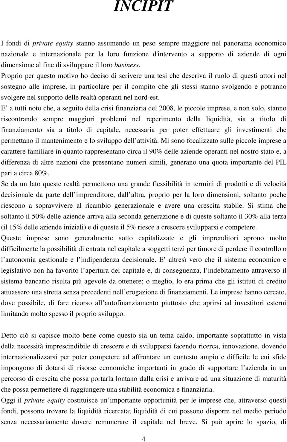 Proprio per questo motivo ho deciso di scrivere una tesi che descriva il ruolo di questi attori nel sostegno alle imprese, in particolare per il compito che gli stessi stanno svolgendo e potranno