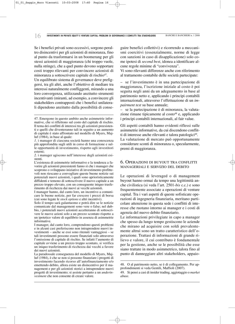 Il tema dei conflitti di interessi tra gli azionisti preesistenti e quelli che diventeranno tali in seguito a un aumento di capitale è stato affrontato nel modello di Myers, Majluf (1984), in base al