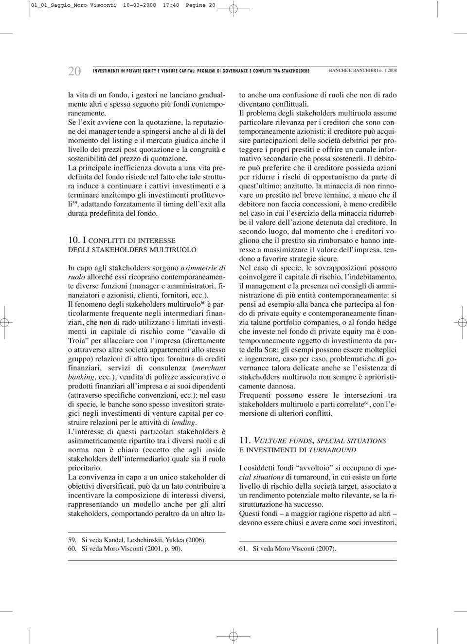 Se l exit avviene con la quotazione, la reputazione dei manager tende a spingersi anche al di là del momento del listing e il mercato giudica anche il livello dei prezzi post quotazione e la