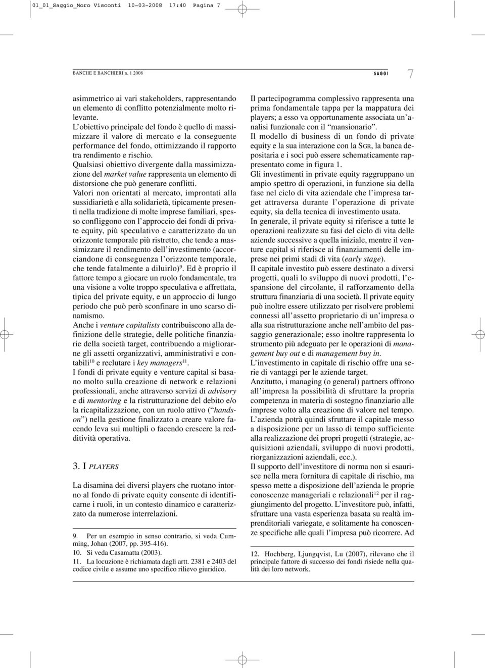 Qualsiasi obiettivo divergente dalla massimizzazione del market value rappresenta un elemento di distorsione che può generare conflitti.