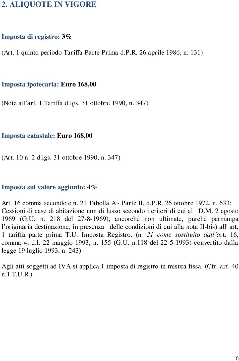 633: Cessioni di case di abitazione non di lusso secondo i criteri di cui al D.M. 2 agosto 1969 (G.U. n. 218 del 27-8-1969), ancorché non ultimate, purché permanga l originaria destinazione, in presenza delle condizioni di cui alla nota II-bis) all' art.