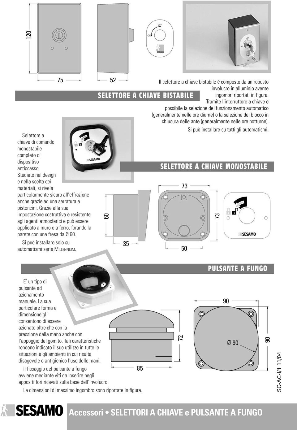 Grazie alla sua impostazione costruttiva è resistente agli agenti atmosferici e può essere applicato a muro o a ferro, forando la parete con una fresa da Ø 60.