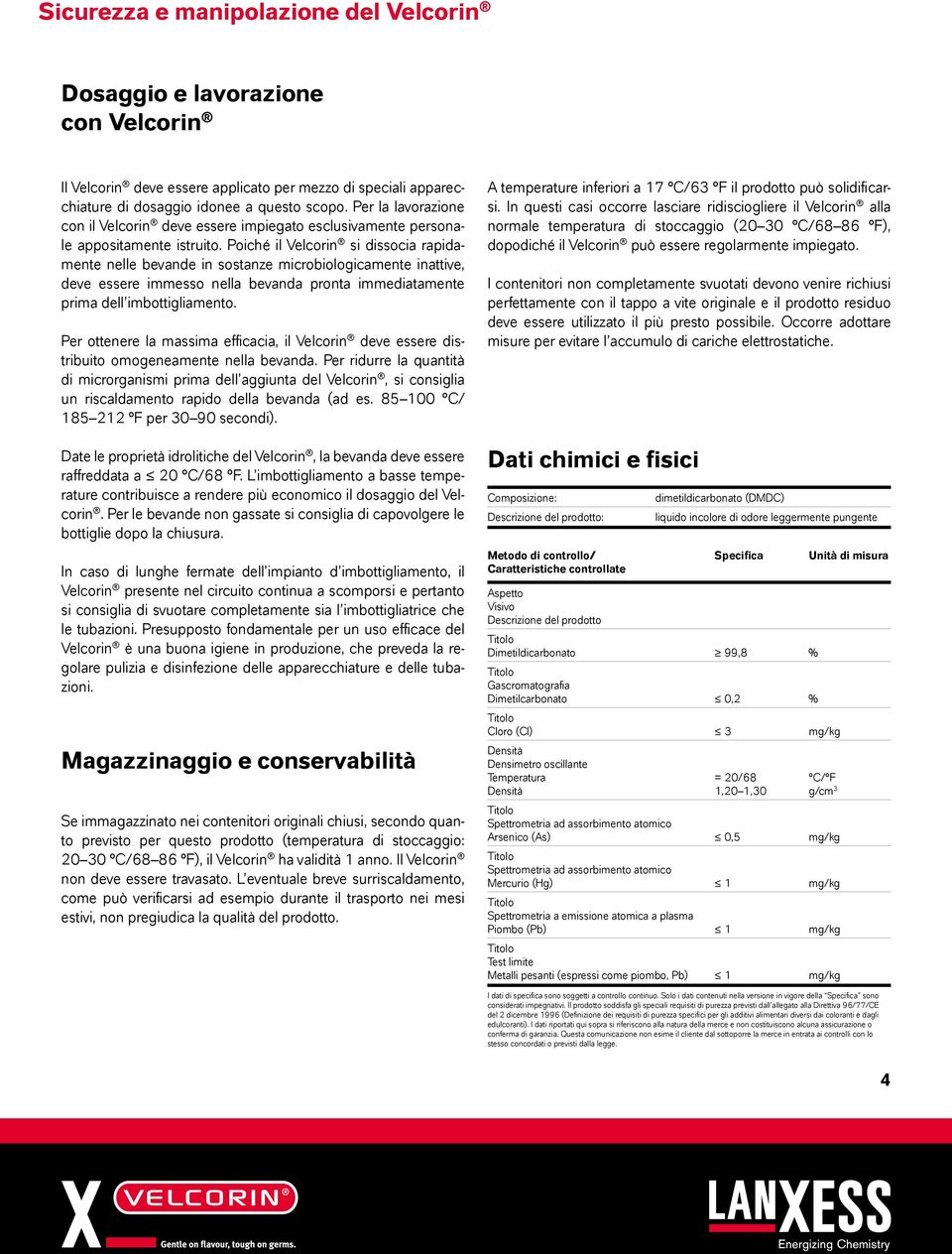 Poiché il Velcorin si dissocia rapidamente nelle bevande in sostanze microbiologicamente inattive, deve essere immesso nella bevanda pronta immediatamente prima dell imbottigliamento.