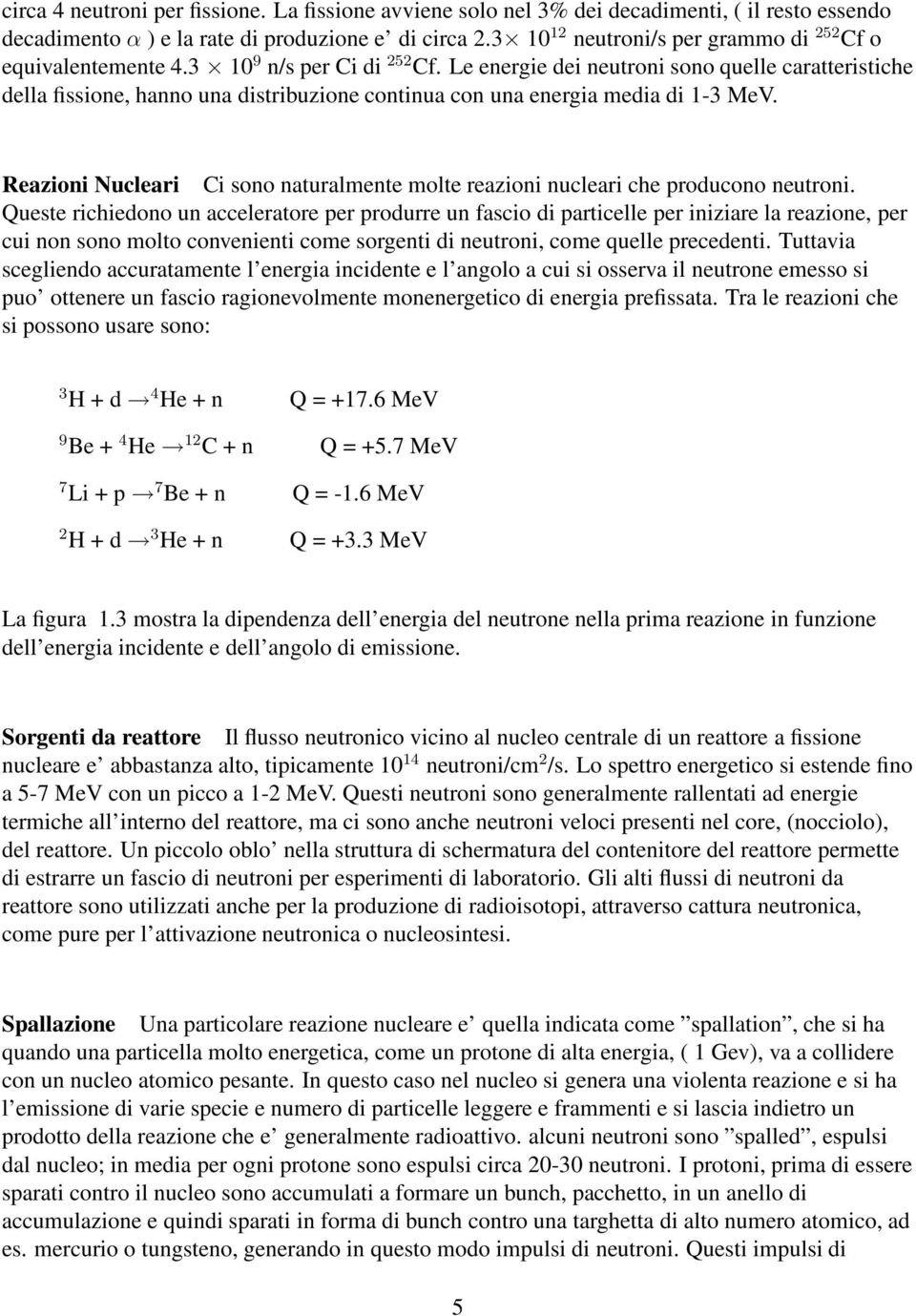 Le energie dei neutroni sono quelle caratteristiche della fissione, hanno una distribuzione continua con una energia media di 1-3 MeV.