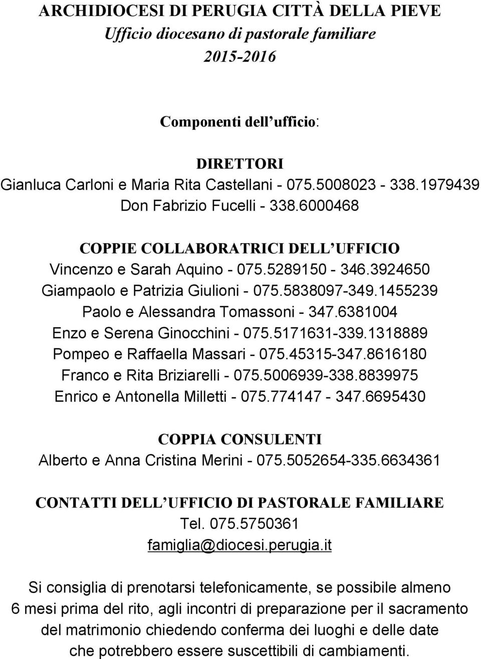 1455239 Paolo e Alessandra Tomassoni - 347.6381004 Enzo e Serena Ginocchini - 075.5171631-339.1318889 Pompeo e Raffaella Massari - 075.45315-347.8616180 Franco e Rita Briziarelli - 075.5006939-338.