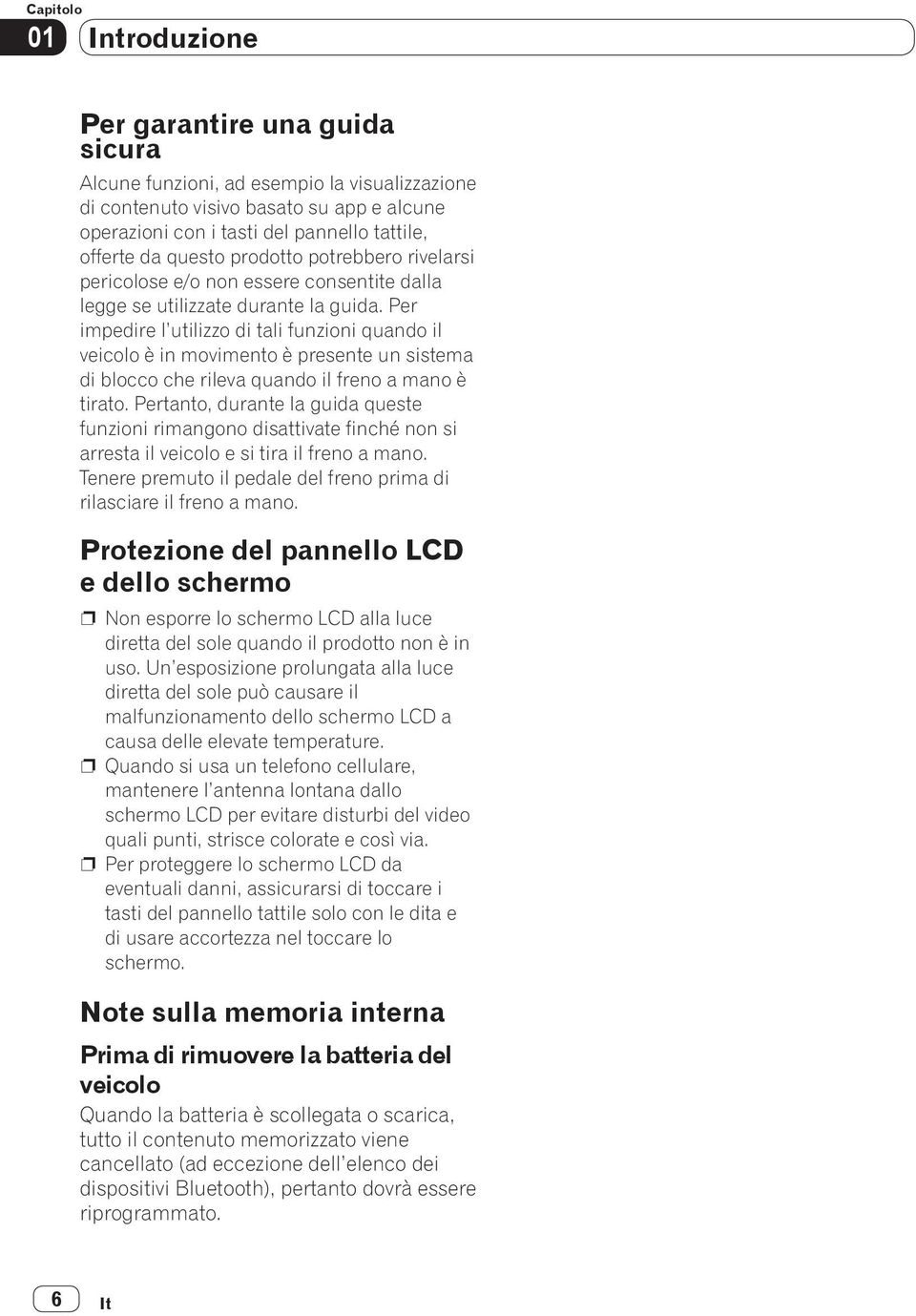 Per impedire l utilizzo di tali funzioni quando il veicolo è in movimento è presente un sistema di blocco che rileva quando il freno a mano è tirato.