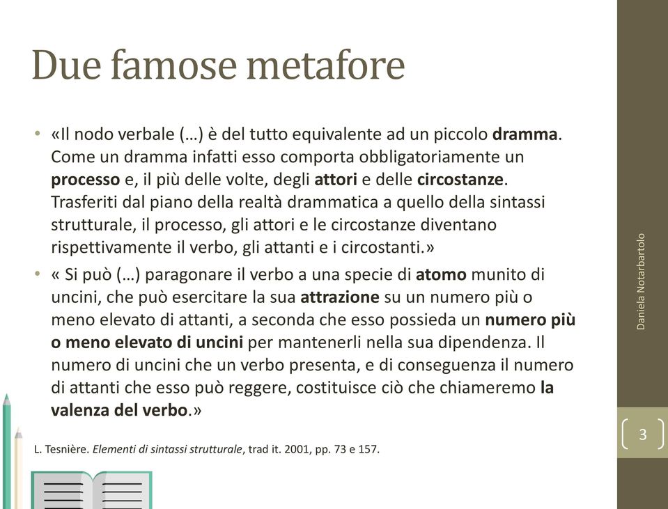 Trasferiti dal piano della realtà drammatica a quello della sintassi strutturale, il processo, gli attori e le circostanze diventano rispettivamente il verbo, gli attanti e i circostanti.