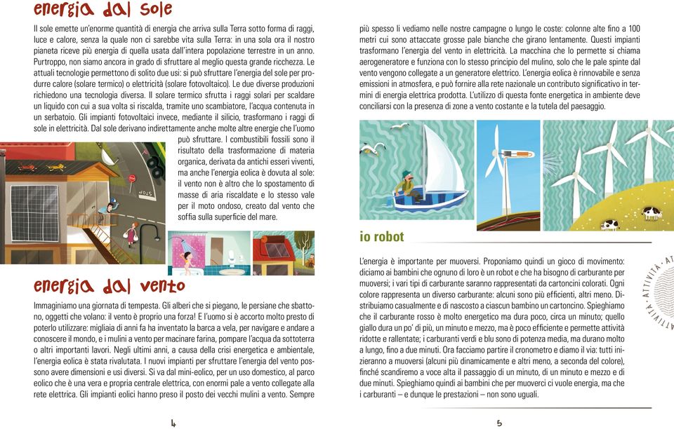 Le attuali tecnologie permettono di solito due usi: si può sfruttare l energia del sole per produrre calore (solare termico) o elettricità (solare fotovoltaico).