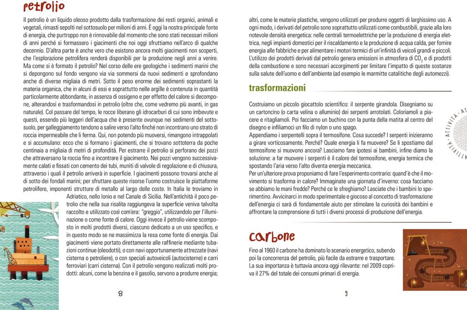 di qualche decennio. D altra parte è anche vero che esistono ancora molti giacimenti non scoperti, che l esplorazione petrolifera renderà disponibili per la produzione negli anni a venire.