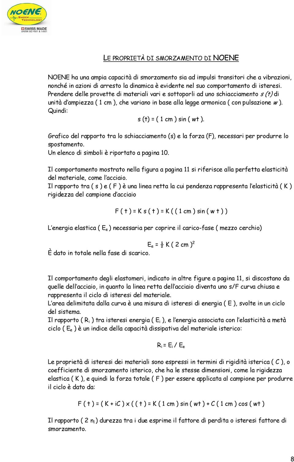 Quindi: s (t) = ( 1 cm ) sin ( wt ). Grafico del rapporto tra lo schiacciamento (s) e la forza (F), necessari per produrre lo spostamento. Un elenco di simboli è riportato a pagina 10.