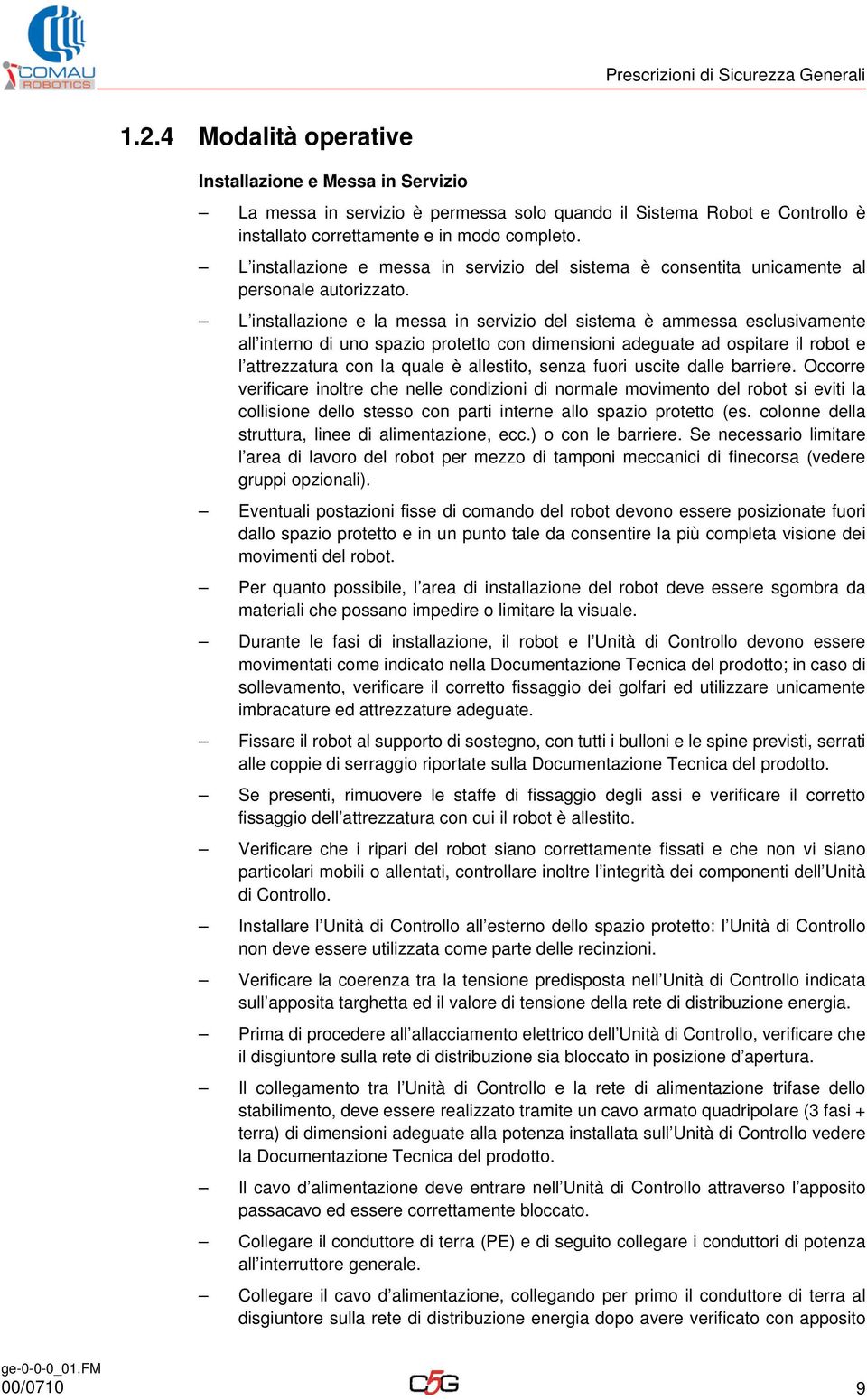 L installazione e messa in servizio del sistema è consentita unicamente al personale autorizzato.