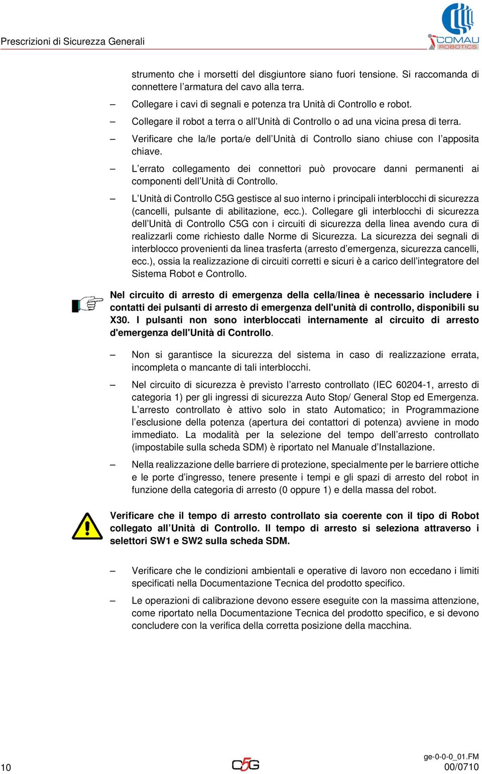 Verificare che la/le porta/e dell Unità di Controllo siano chiuse con l apposita chiave. L errato collegamento dei connettori può provocare danni permanenti ai componenti dell Unità di Controllo.