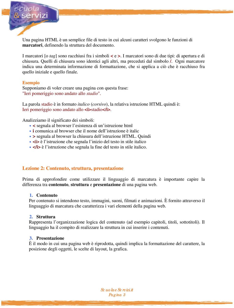 Ogni marcatore indica una determinata informazione di formattazione, che si applica a ciò che è racchiuso fra quello iniziale e quello finale.