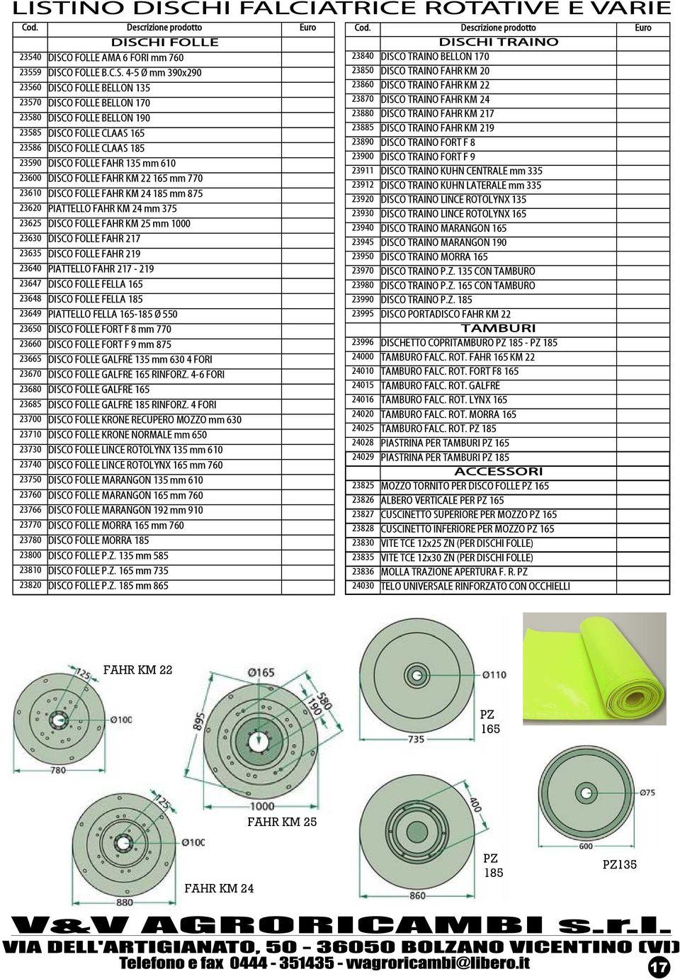 FOLLE FAHR KM 25 mm 1000 23630 DISCO FOLLE FAHR 217 23635 DISCO FOLLE FAHR 219 23640 PIATTELLO FAHR 217-219 23647 DISCO FOLLE FELLA 165 23648 DISCO FOLLE FELLA 185 23649 PIATTELLO FELLA 165-185 Ø 550