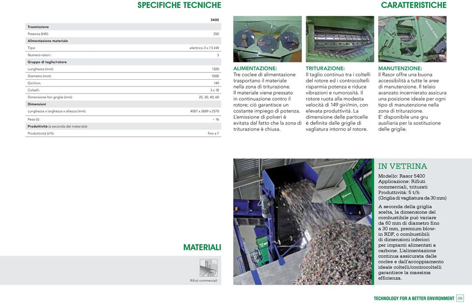 altezza (mm): 4007 x 2689 x 2570 Peso (t): ~ 16 Produttività (a seconda del materiale) Produttività (t/h): fino a 7 ALIMENTAZIONE: Tre coclee di alimentazione trasportano il materiale nella zona di