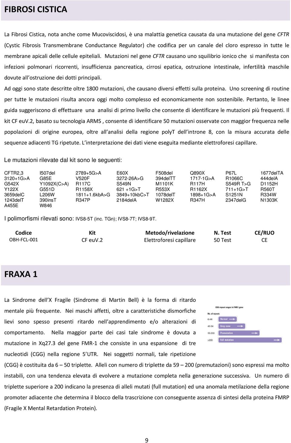 Mutazioni nel gene CFTR causano uno squilibrio ionico che si manifesta con infezioni polmonari ricorrenti, insufficienza pancreatica, cirrosi epatica, ostruzione intestinale, infertilità maschile