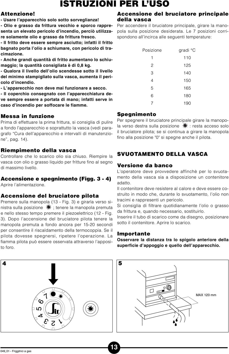 Il fritto deve essere sempre asciutto; infatti il fritto bagnato porta l olio a schiumare, con pericolo di tracimazione.