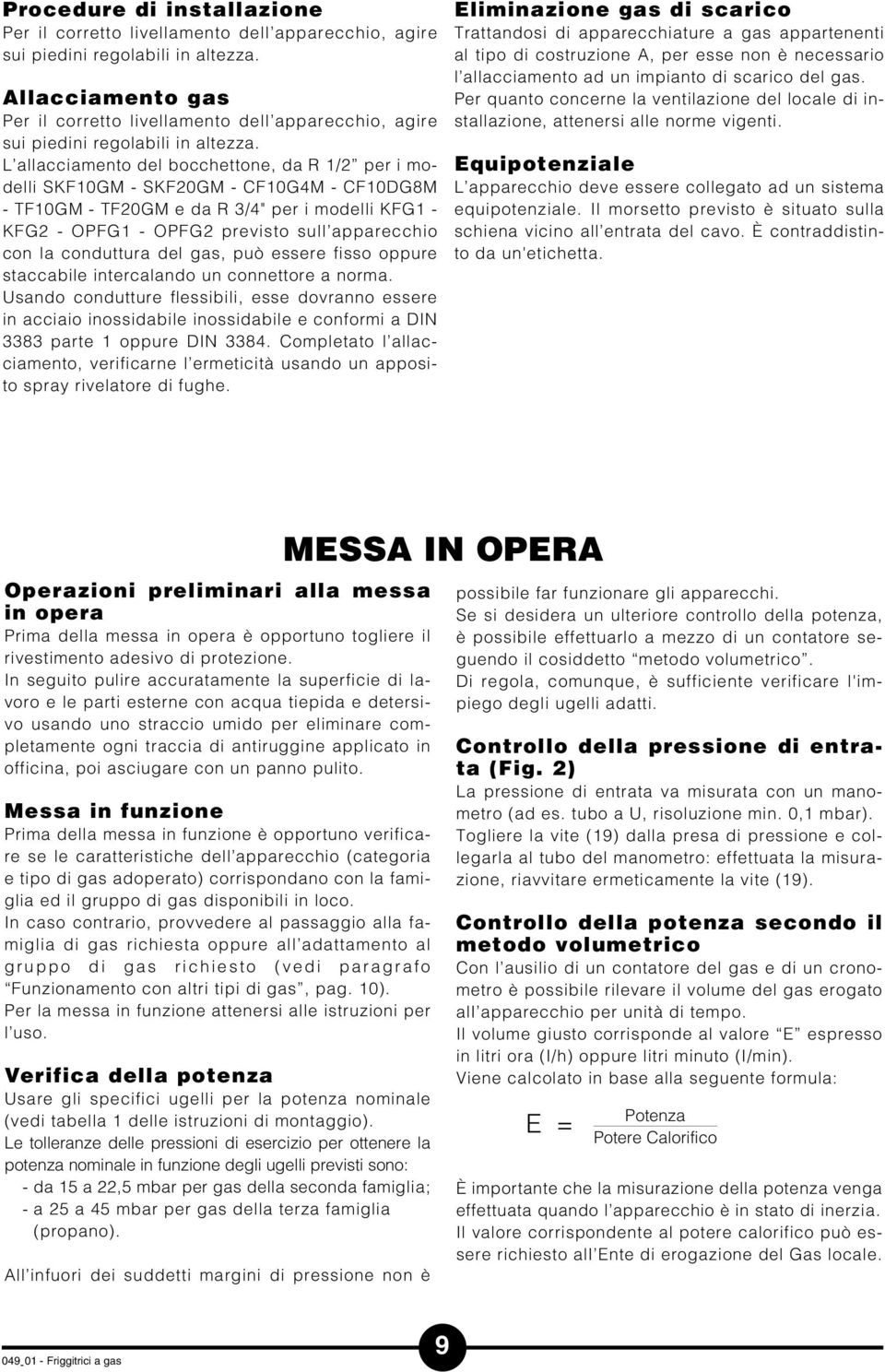 L allacciamento del bocchettone, da R / per i modelli SKFGM SKF0GM CFG4M CFDG8M TFGM TF0GM e da R 3/4" per i modelli KFG KFG OPFG OPFG previsto sull apparecchio con la conduttura del gas, può essere