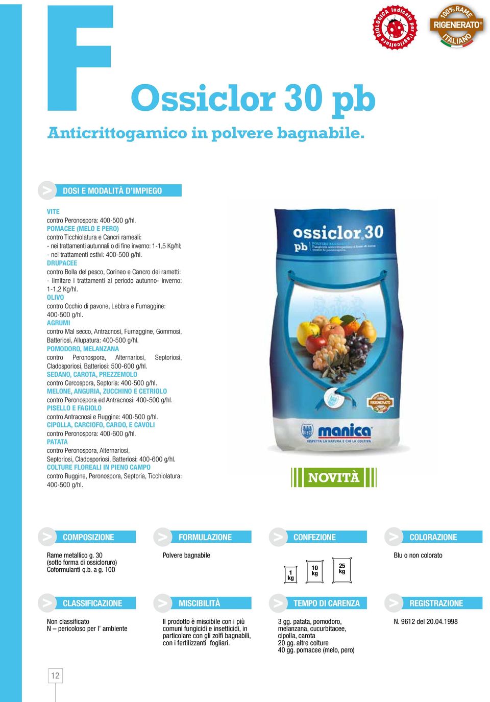 DRUPACEE contro Bolla del pesco, Corineo e Cancro dei rametti: - limitare i trattamenti al periodo autunno- inverno: 1-1,2 Kg/hl. OLIVO contro Occhio di pavone, Lebbra e Fumaggine: 400-500 g/hl.