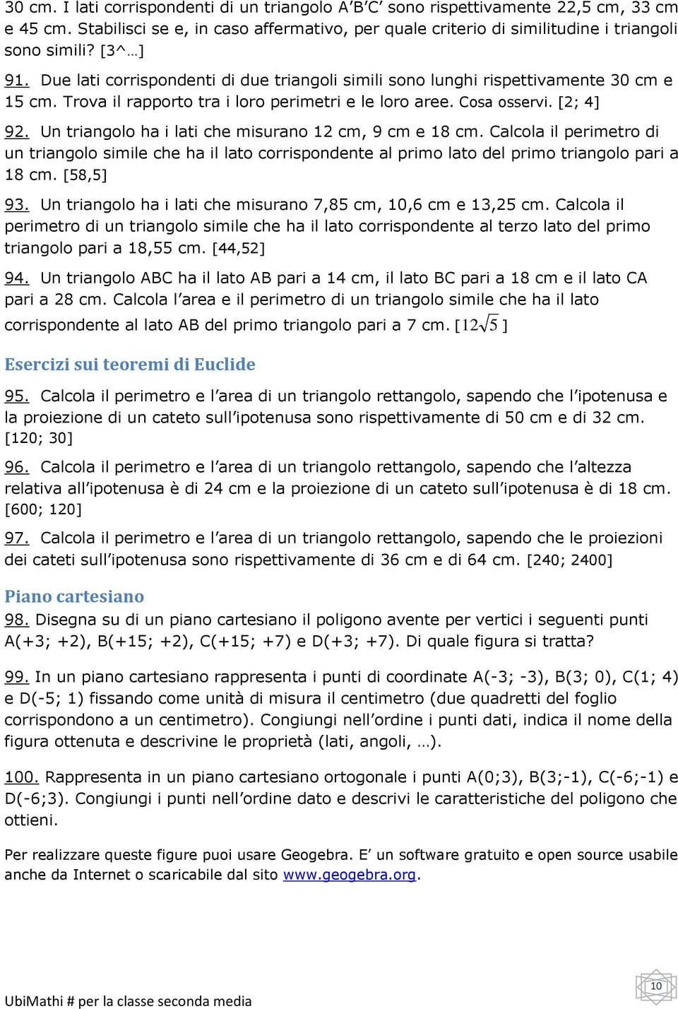 Un triangolo ha i lati che misurano cm, 9 cm e cm. Calcola il perimetro di un triangolo simile che ha il lato corrispondente al primo lato del primo triangolo pari a cm. [,] 9.