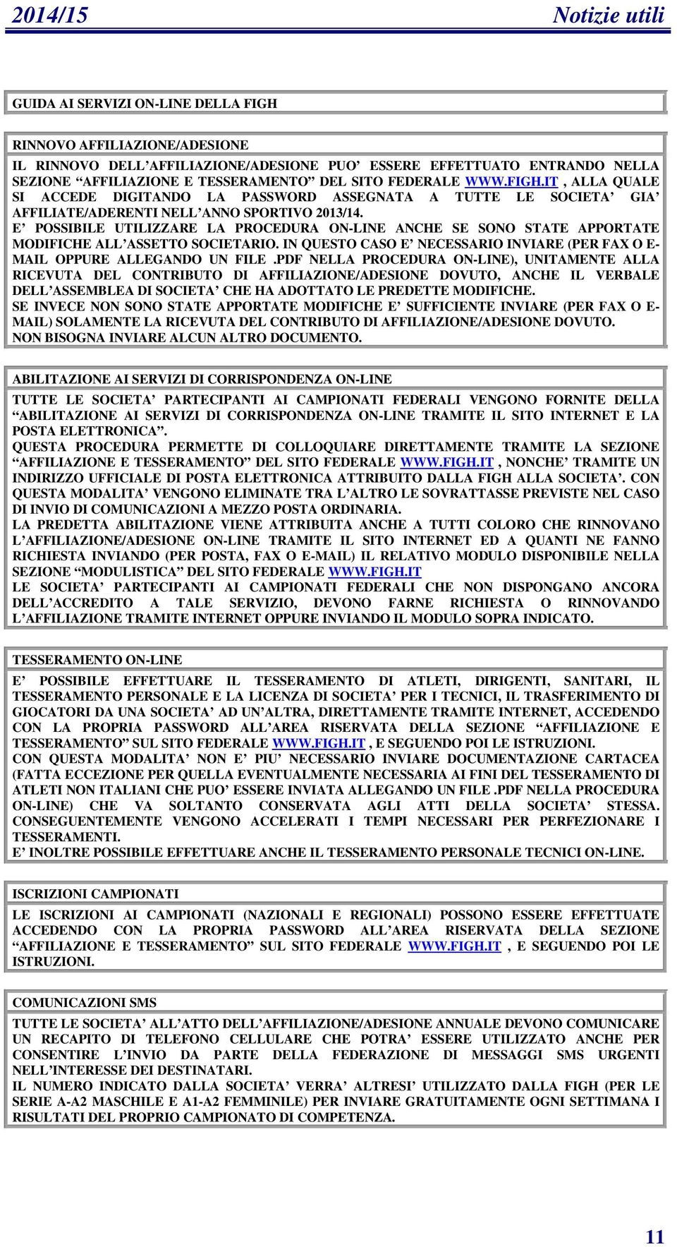 E POSSIBILE UTILIZZARE LA PROCEDURA ON-LINE ANCHE SE SONO STATE APPORTATE MODIFICHE ALL ASSETTO SOCIETARIO. IN QUESTO CASO E NECESSARIO INVIARE (PER FAX O E- MAIL OPPURE ALLEGANDO UN FILE.