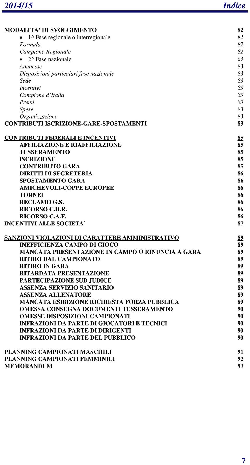 ISCRIZIONE 85 CONTRIBUTO GARA 85 DIRITTI DI SEGRETERIA 86 SPOSTAMENTO GARA 86 AMICHEVOLI-COPPE EUROPEE 86 TORNEI 86 RECLAMO G.S. 86 RICORSO C.D.R. 86 RICORSO C.A.F.