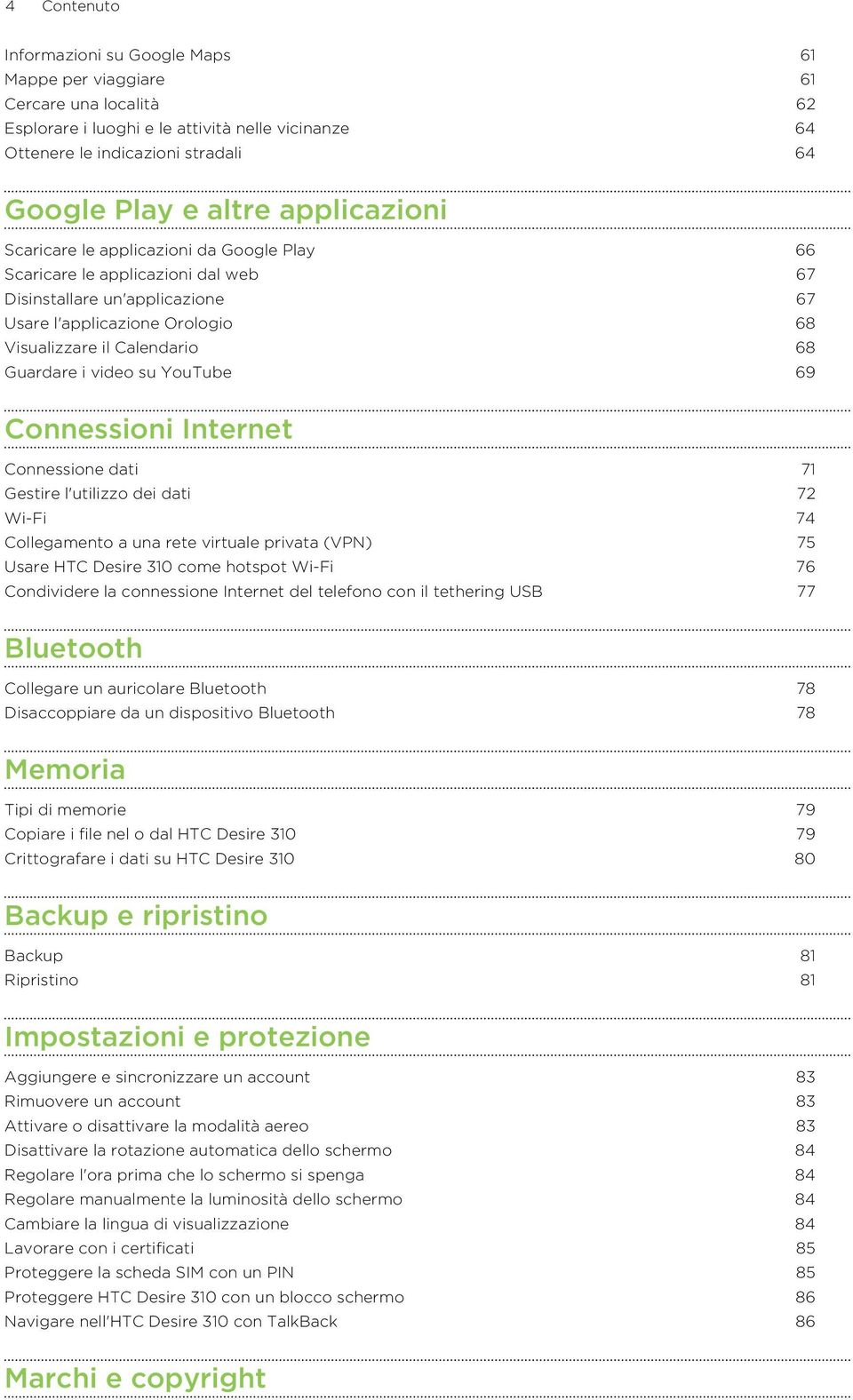 i video su YouTube 69 Connessioni Internet Connessione dati 71 Gestire l'utilizzo dei dati 72 Wi-Fi 74 Collegamento a una rete virtuale privata (VPN) 75 Usare HTC Desire 310 come hotspot Wi-Fi 76