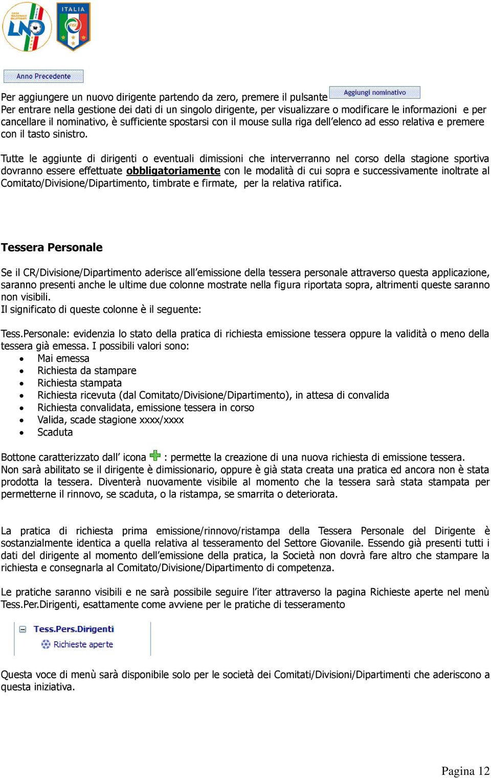 Tutte le aggiunte di dirigenti o eventuali dimissioni che interverranno nel corso della stagione sportiva dovranno essere effettuate obbligatoriamente con le modalità di cui sopra e successivamente