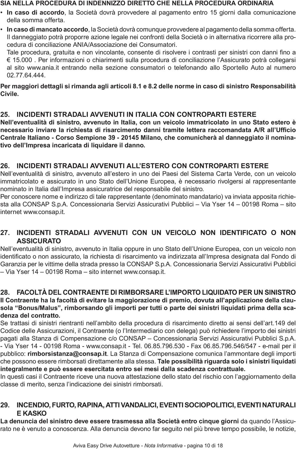 Il danneggiato potrà proporre azione legale nei confronti della Società o in alternativa ricorrere alla procedura di conciliazione ANIA/Associazione dei Consumatori.