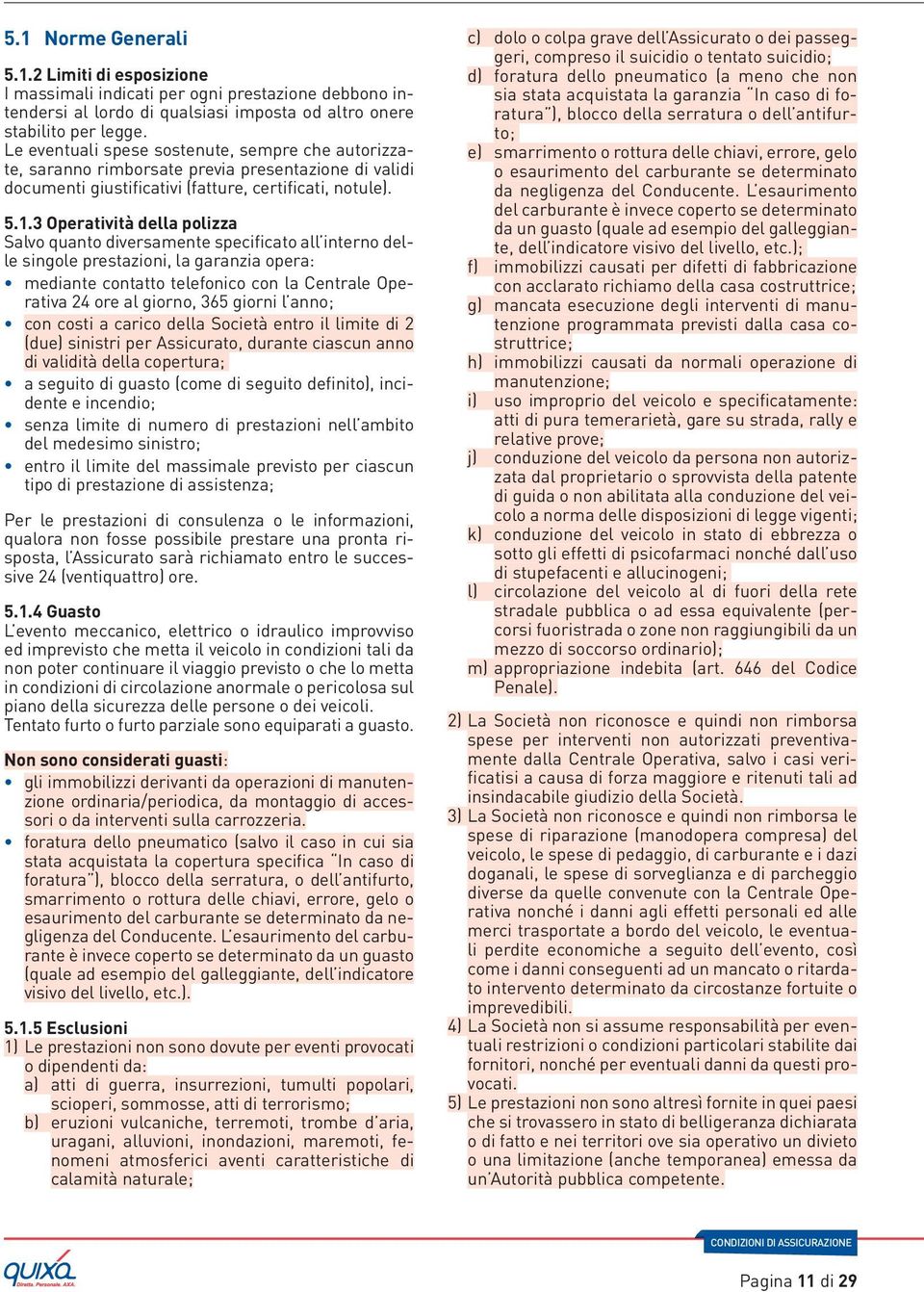 3 Operatività della polizza Salvo quanto diversamente specificato all interno delle singole prestazioni, la garanzia opera: mediante contatto telefonico con la Centrale Operativa 24 ore al giorno,