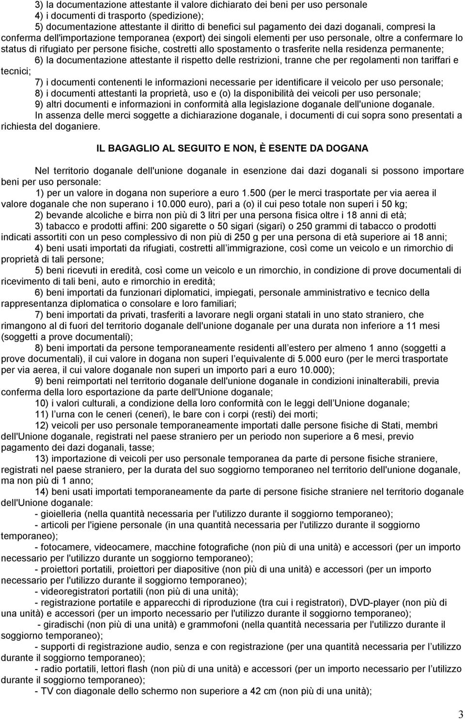 o trasferite nella residenza permanente; 6) la documentazione attestante il rispetto delle restrizioni, tranne che per regolamenti non tariffari e tecnici; 7) i documenti contenenti le informazioni