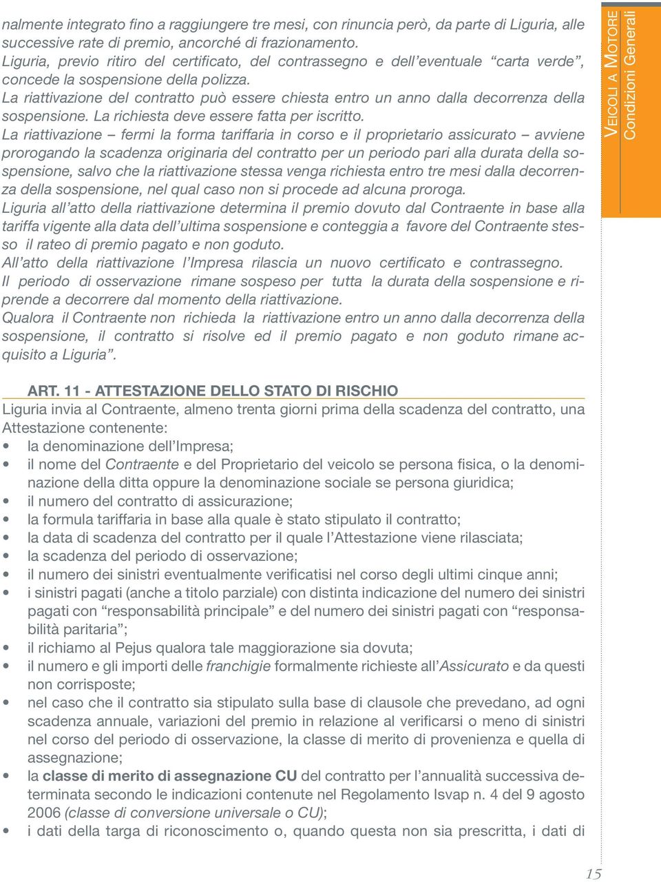 La riattivazione del contratto può essere chiesta entro un anno dalla decorrenza della sospensione. La richiesta deve essere fatta per iscritto.