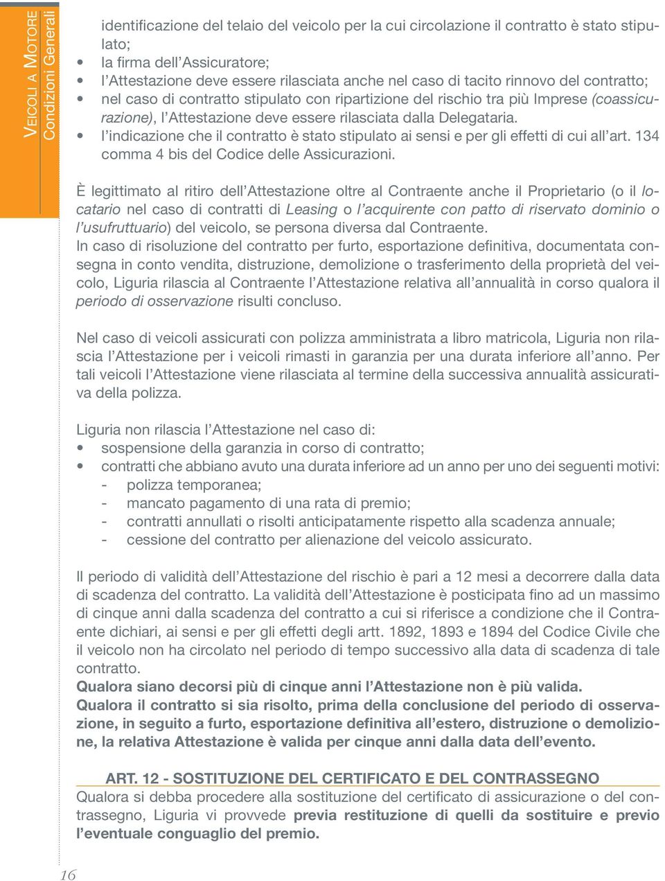 l indicazione che il contratto è stato stipulato ai sensi e per gli effetti di cui all art. 134 comma 4 bis del Codice delle Assicurazioni.