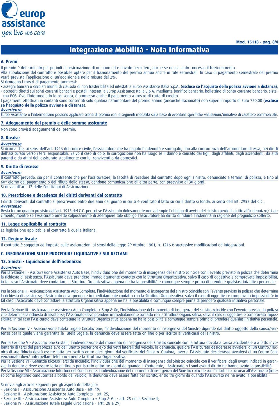 Alla stipulazione del contratto è possibile optare per il frazionamento del premio annuo anche in rate semestrali.