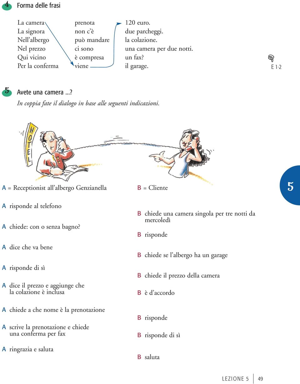 A = Receptionist all albergo Genzianella A risponde al telefono A chiede: con o senza bagno?