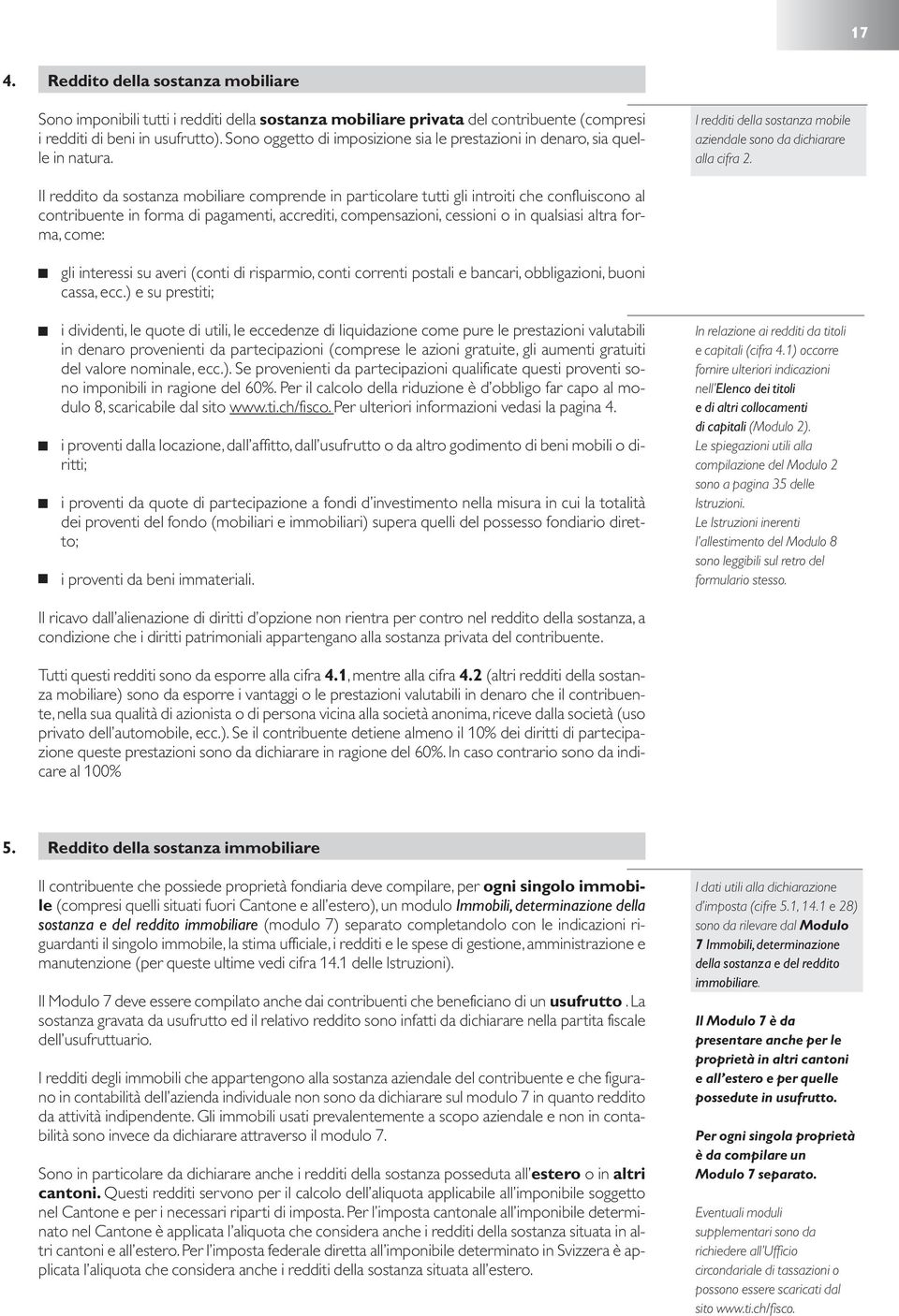 Il reddito da sostanza mobiliare comprende in particolare tutti gli introiti che confluiscono al contribuente in forma di pagamenti, accrediti, compensazioni, cessioni o in qualsiasi altra forma,