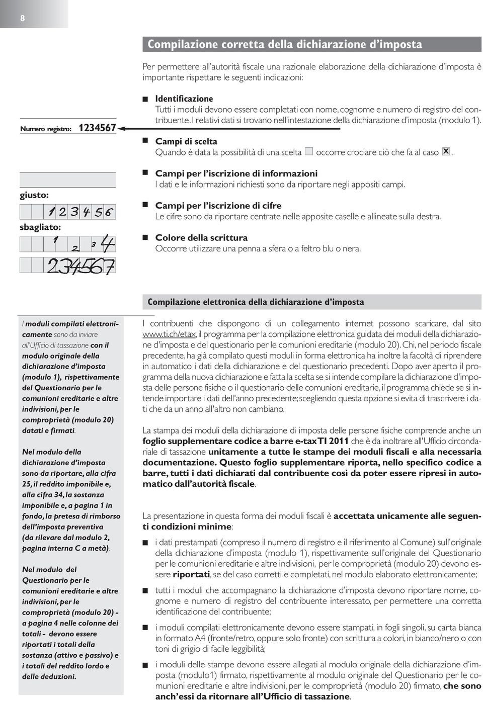 I relativi dati si trovano nell intestazione della dichiarazione d imposta (modulo 1). Campi di scelta Quando è data la possibilità di una scelta occorre crociare ciò che fa al caso X.